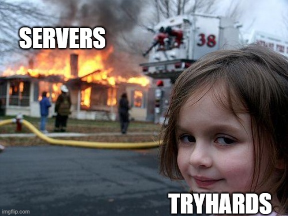 tryhards in a nutshell | SERVERS; TRYHARDS | image tagged in memes,disaster girl | made w/ Imgflip meme maker