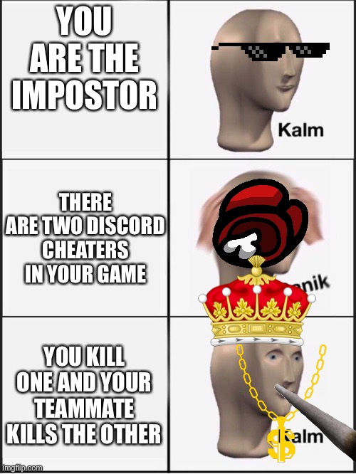 no sus | YOU ARE THE IMPOSTOR; THERE ARE TWO DISCORD CHEATERS IN YOUR GAME; YOU KILL ONE AND YOUR TEAMMATE KILLS THE OTHER | image tagged in kalm panik kalm | made w/ Imgflip meme maker