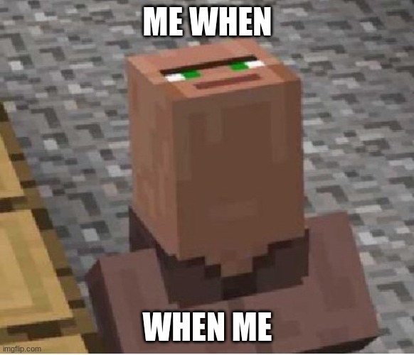 ah yes | ME WHEN; WHEN ME | image tagged in minecraft villager looking up | made w/ Imgflip meme maker