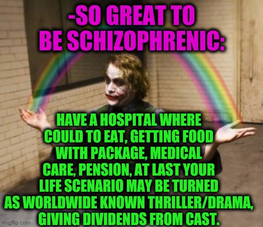 -Worldwide elite. | -SO GREAT TO BE SCHIZOPHRENIC:; HAVE A HOSPITAL WHERE COULD TO EAT, GETTING FOOD WITH PACKAGE, MEDICAL CARE, PENSION, AT LAST YOUR LIFE SCENARIO MAY BE TURNED AS WORLDWIDE KNOWN THRILLER/DRAMA, GIVING DIVIDENDS FROM CAST. | image tagged in memes,joker rainbow hands,gollum schizophrenia,what if i told you,mental illness,eating | made w/ Imgflip meme maker