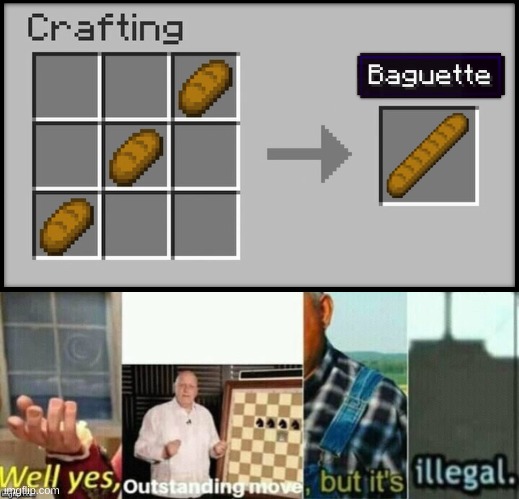 yes | image tagged in memes,funny,synthesis,minecraft,bread,well yes outstanding move but it's illegal | made w/ Imgflip meme maker