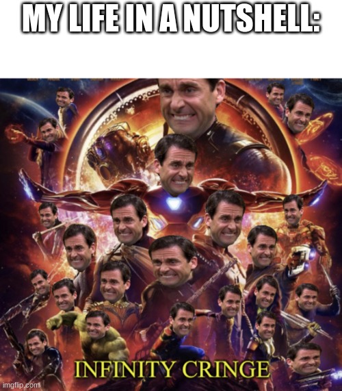 Infinity cringe | MY LIFE IN A NUTSHELL: | image tagged in infinity cringe | made w/ Imgflip meme maker