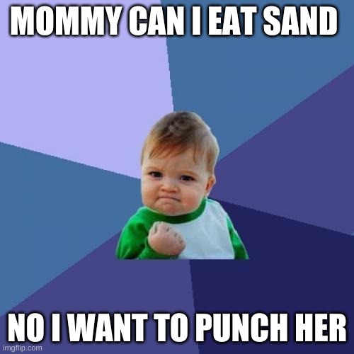 Success Kid Meme | MOMMY CAN I EAT SAND; NO I WANT TO PUNCH HER | image tagged in memes,success kid | made w/ Imgflip meme maker