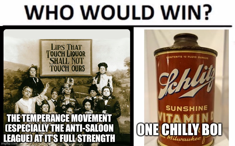 THE TEMPERANCE MOVEMENT (ESPECIALLY THE ANTI-SALOON LEAGUE) AT IT’S FULL STRENGTH; ONE CHILLY BOI | made w/ Imgflip meme maker