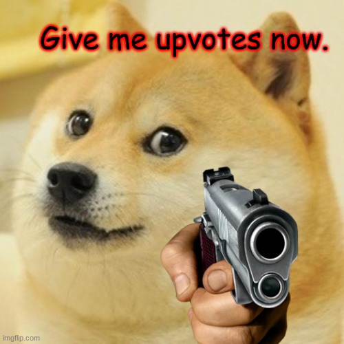 NOW. | Give me upvotes now. | image tagged in upvote begging | made w/ Imgflip meme maker