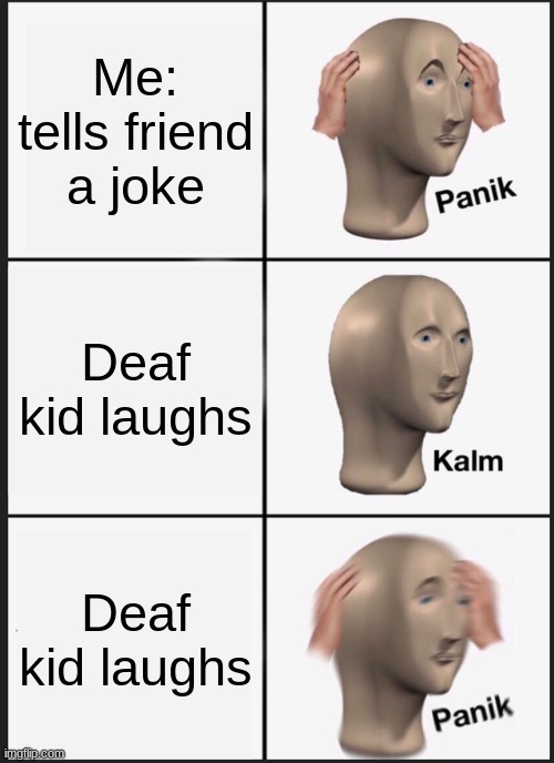 What! | Me: tells friend a joke; Deaf kid laughs; Deaf kid laughs | image tagged in memes,panik kalm panik | made w/ Imgflip meme maker