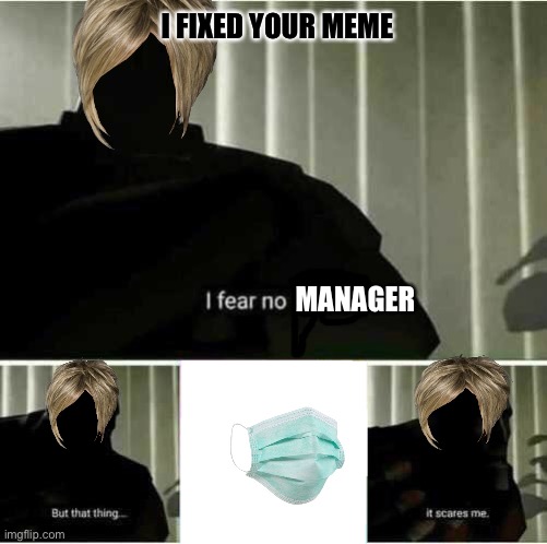 I fear no man | MANAGER I FIXED YOUR MEME | image tagged in i fear no man | made w/ Imgflip meme maker