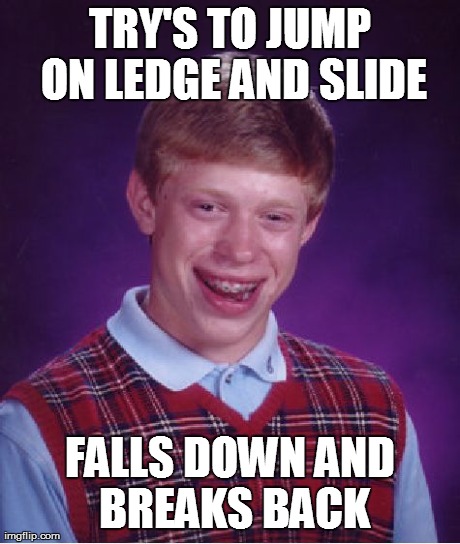 Bad Luck Brian Meme | TRY'S TO JUMP ON LEDGE AND SLIDE FALLS DOWN AND BREAKS BACK | image tagged in memes,bad luck brian | made w/ Imgflip meme maker