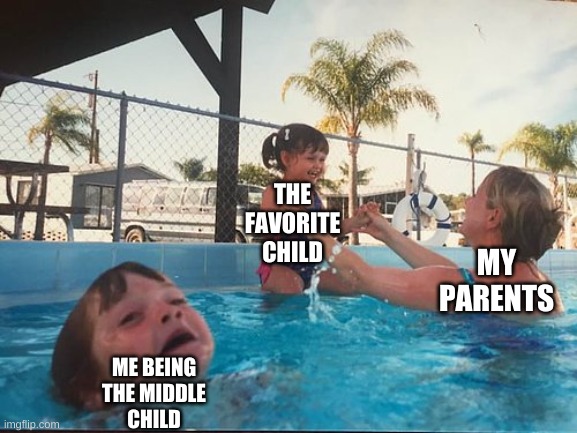So sad but true | THE
FAVORITE
CHILD; MY PARENTS; ME BEING
THE MIDDLE
CHILD | image tagged in drowning kid in the pool | made w/ Imgflip meme maker