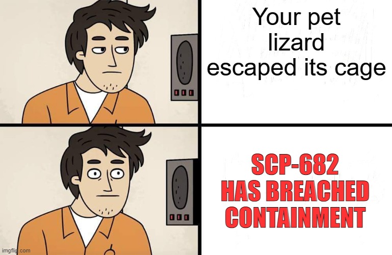 oh sh- | Your pet lizard escaped its cage; SCP-682 HAS BREACHED CONTAINMENT | image tagged in scp advert,scp meme,scp,i think we all know where this is going,oh no | made w/ Imgflip meme maker