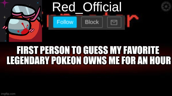 Red_Official announcement | FIRST PERSON TO GUESS MY FAVORITE  LEGENDARY POKEON OWNS ME FOR AN HOUR | image tagged in red_official announcement | made w/ Imgflip meme maker