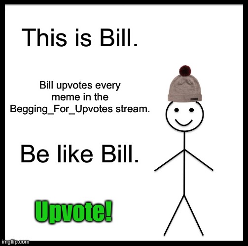 Be like Bill guys! Let’s help each other out | This is Bill. Bill upvotes every meme in the Begging_For_Upvotes stream. Be like Bill. Upvote! | image tagged in memes,be like bill,upvotes,upvote begging | made w/ Imgflip meme maker