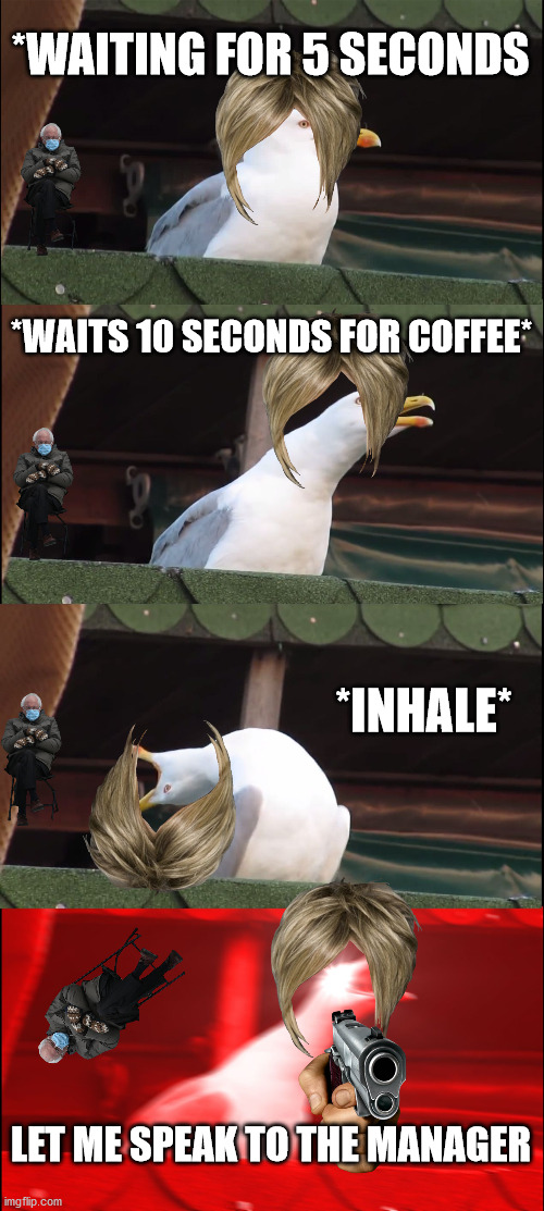 Inhaling Seagull | *WAITING FOR 5 SECONDS; *WAITS 10 SECONDS FOR COFFEE*; *INHALE*; LET ME SPEAK TO THE MANAGER | image tagged in memes,inhaling seagull | made w/ Imgflip meme maker