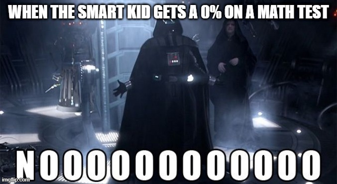 Darth Vader Noooo | WHEN THE SMART KID GETS A 0% ON A MATH TEST | image tagged in darth vader noooo | made w/ Imgflip meme maker