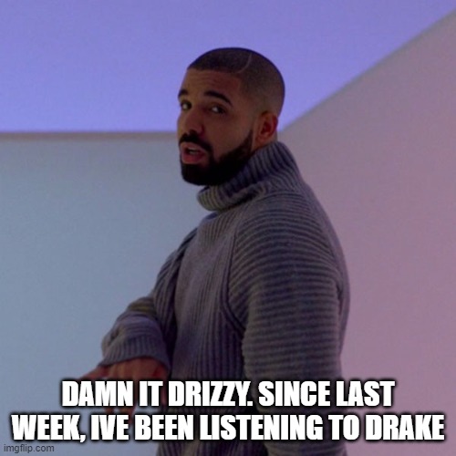 Drake | DAMN IT DRIZZY. SINCE LAST WEEK, IVE BEEN LISTENING TO DRAKE | image tagged in drake | made w/ Imgflip meme maker