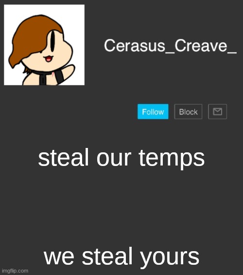 Cerasus_Creave_ announcement | steal our temps; we steal yours | image tagged in cerasus_creave_ announcement | made w/ Imgflip meme maker