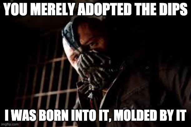 You Merely Adopted X I Was Born In It,Molded By It | YOU MERELY ADOPTED THE DIPS; I WAS BORN INTO IT, MOLDED BY IT | image tagged in you merely adopted x i was born in it molded by it | made w/ Imgflip meme maker