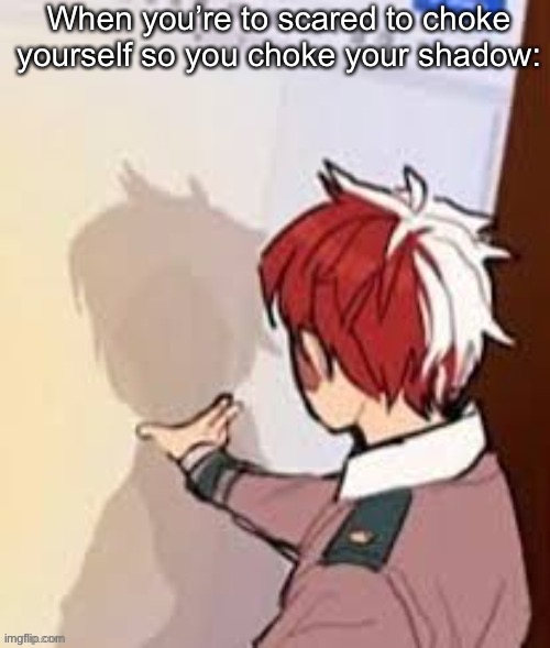 When you’re to scared to choke yourself so you choke your shadow: | made w/ Imgflip meme maker