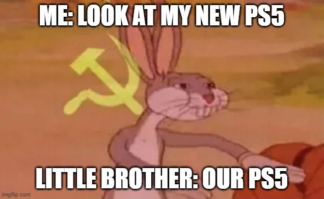 Bugs bunny communist | ME: LOOK AT MY NEW PS5; LITTLE BROTHER: OUR PS5 | image tagged in bugs bunny communist | made w/ Imgflip meme maker