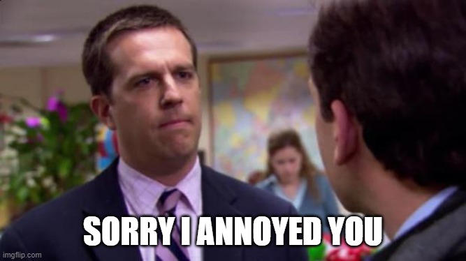 Sorry I annoyed you | SORRY I ANNOYED YOU | image tagged in sorry i annoyed you | made w/ Imgflip meme maker