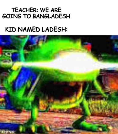 ladesh | TEACHER: WE ARE GOING TO BANGLADESH; KID NAMED LADESH: | image tagged in mike wazowski | made w/ Imgflip meme maker