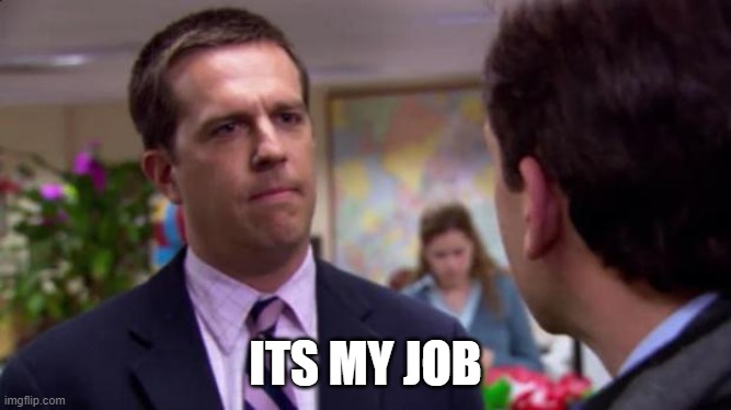Sorry I annoyed you | ITS MY JOB | image tagged in sorry i annoyed you | made w/ Imgflip meme maker