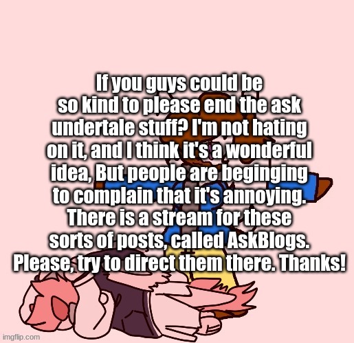 Please read this! | If you guys could be so kind to please end the ask undertale stuff? I'm not hating on it, and I think it's a wonderful idea, But people are beginging to complain that it's annoying. There is a stream for these sorts of posts, called AskBlogs. Please, try to direct them there. Thanks! | image tagged in cocoa tposing over akira | made w/ Imgflip meme maker