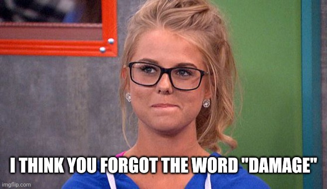 Nicole 's thinking | I THINK YOU FORGOT THE WORD "DAMAGE" | image tagged in nicole 's thinking | made w/ Imgflip meme maker