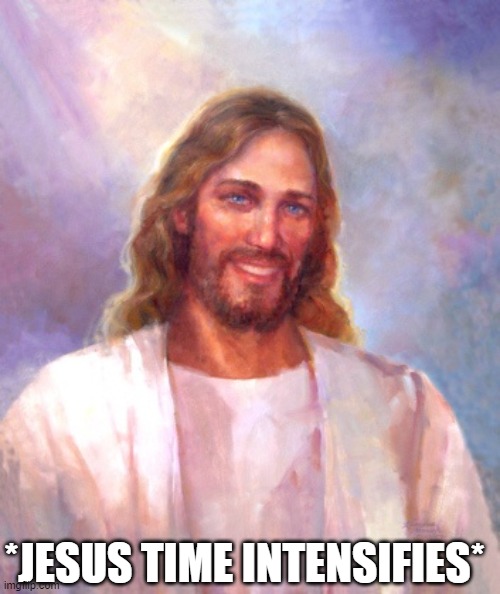 Smiling Jesus Meme | *JESUS TIME INTENSIFIES* | image tagged in memes,smiling jesus | made w/ Imgflip meme maker
