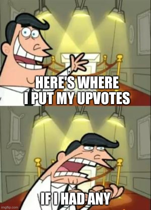 No upvote 4 u | HERE'S WHERE I PUT MY UPVOTES; IF I HAD ANY | image tagged in memes,this is where i'd put my trophy if i had one | made w/ Imgflip meme maker