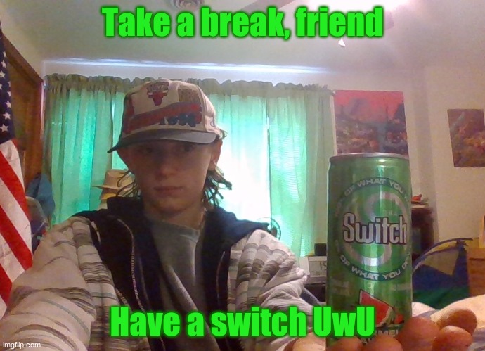 take a break, have a switch | Take a break, friend; Have a switch UwU | image tagged in take,a,break,have,this,switch | made w/ Imgflip meme maker