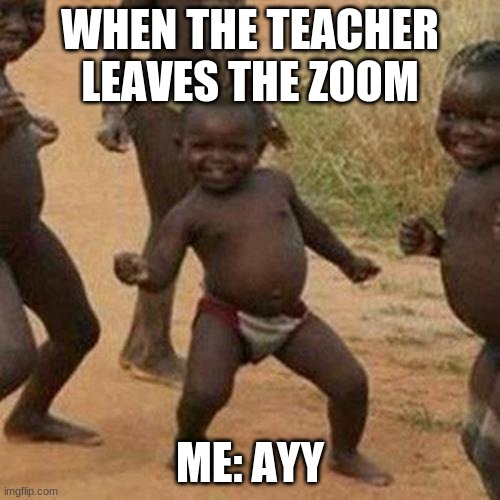 LETS GO! | WHEN THE TEACHER LEAVES THE ZOOM; ME: AYY | image tagged in memes,third world success kid | made w/ Imgflip meme maker