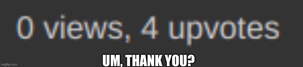 ? | UM, THANK YOU? | image tagged in idk | made w/ Imgflip meme maker