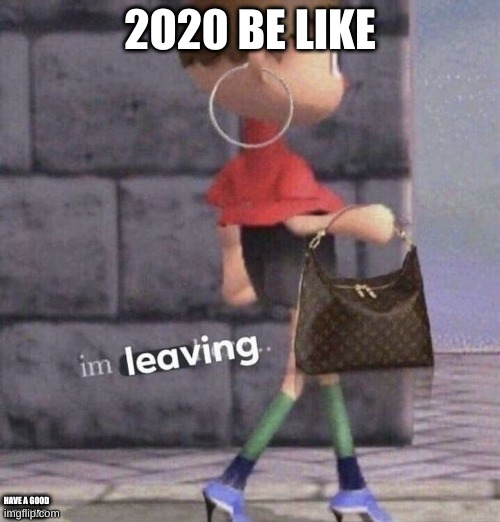 2020 Be Like | 2O20 BE LIKE; HAVE A GOOD NEW YEAR!! | image tagged in im leaving,animal crossing,memes | made w/ Imgflip meme maker