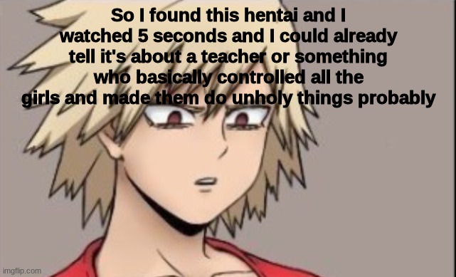 It's like one I saw but on youtube | So I found this hentai and I watched 5 seconds and I could already tell it's about a teacher or something who basically controlled all the girls and made them do unholy things probably | image tagged in unsettled mistuki | made w/ Imgflip meme maker