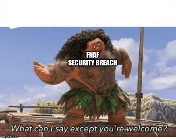 What can I say except you're welcome? | FNAF SECURITY BREACH | image tagged in what can i say except you're welcome | made w/ Imgflip meme maker