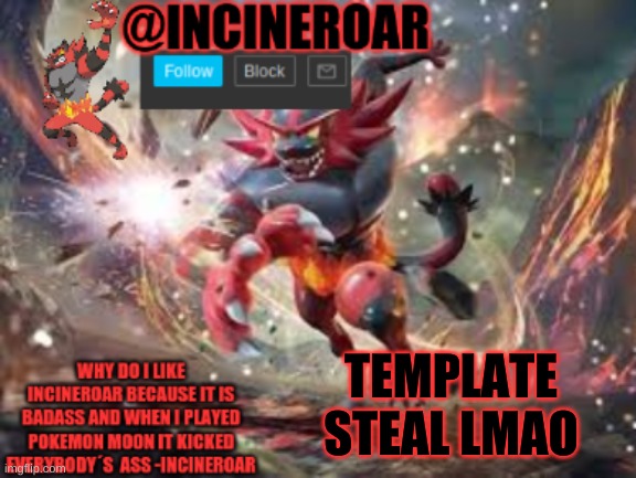 incineroar new announcement | TEMPLATE STEAL LMAO | image tagged in incineroar new announcement | made w/ Imgflip meme maker