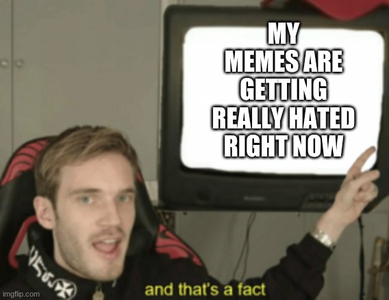 stop hating | MY MEMES ARE GETTING REALLY HATED RIGHT NOW | image tagged in and that's a fact | made w/ Imgflip meme maker