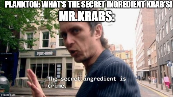 krabs finally gave in | PLANKTON: WHAT'S THE SECRET INGREDIENT KRAB'S! MR.KRABS: | image tagged in the secret ingredient is crime | made w/ Imgflip meme maker