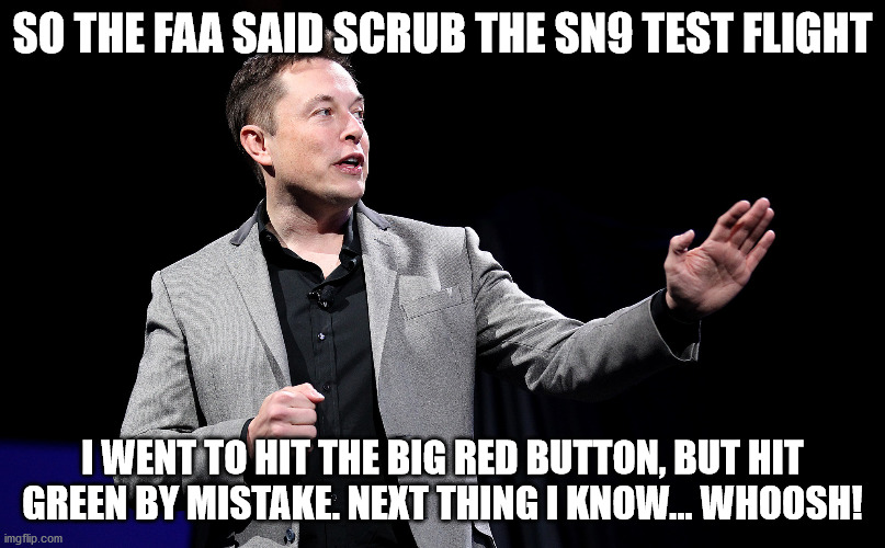 SN9 went whoosh | SO THE FAA SAID SCRUB THE SN9 TEST FLIGHT; I WENT TO HIT THE BIG RED BUTTON, BUT HIT GREEN BY MISTAKE. NEXT THING I KNOW... WHOOSH! | image tagged in elon musk presentation | made w/ Imgflip meme maker