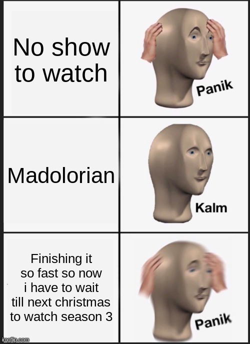 Guilty.. | No show to watch; Madolorian; Finishing it so fast so now i have to wait till next christmas to watch season 3 | image tagged in memes,panik kalm panik | made w/ Imgflip meme maker