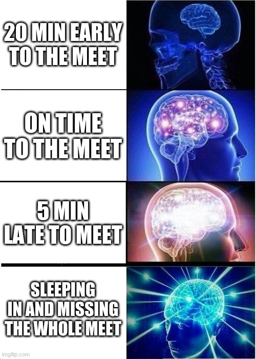 Expanding Brain Meme | 20 MIN EARLY TO THE MEET; ON TIME TO THE MEET; 5 MIN LATE TO MEET; SLEEPING IN AND MISSING THE WHOLE MEET | image tagged in memes,expanding brain | made w/ Imgflip meme maker
