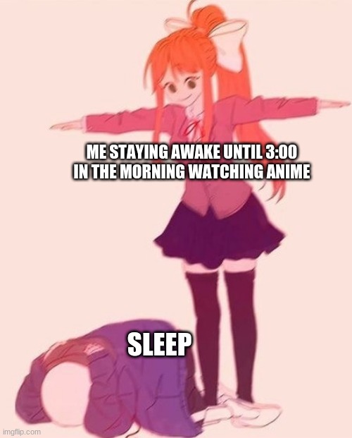 anime t pose | ME STAYING AWAKE UNTIL 3:00 IN THE MORNING WATCHING ANIME; SLEEP | image tagged in anime t pose | made w/ Imgflip meme maker