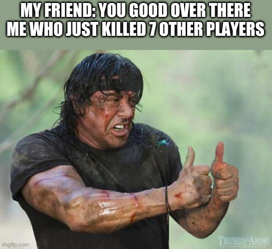 Thumbs Up Rambo | MY FRIEND: YOU GOOD OVER THERE
ME WHO JUST KILLED 7 OTHER PLAYERS | image tagged in thumbs up rambo | made w/ Imgflip meme maker