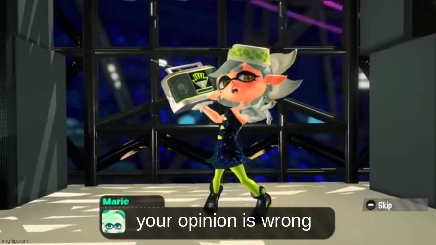 nobody asked | your opinion is wrong | image tagged in splatoon 2,memes,opinion | made w/ Imgflip meme maker