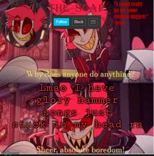 At least they are good songs lmao | Lmao I have glory hammer songs just stuck in my head rn | image tagged in soaps bored template | made w/ Imgflip meme maker