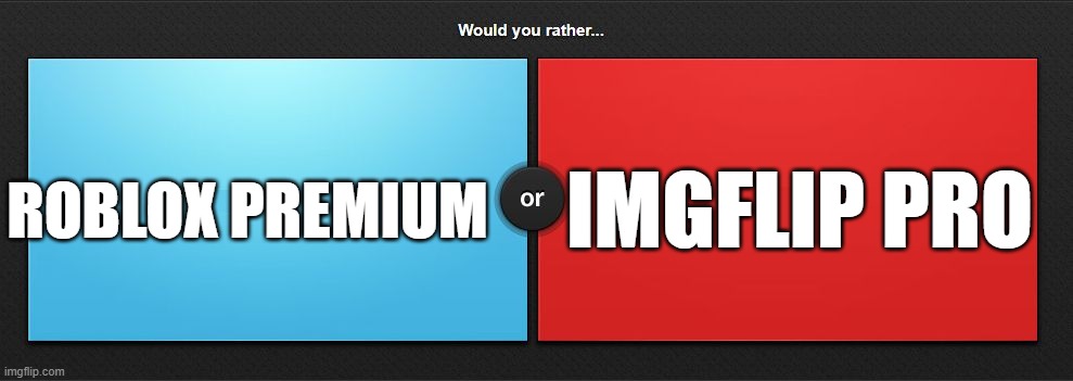would you rather | ROBLOX PREMIUM; IMGFLIP PRO | image tagged in would you rather,roblox premium,imgflip pro | made w/ Imgflip meme maker