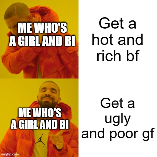 Drake Hotline Bling Meme | Get a hot and rich bf Get a ugly and poor gf ME WHO'S A GIRL AND BI ME WHO'S A GIRL AND BI | image tagged in memes,drake hotline bling | made w/ Imgflip meme maker