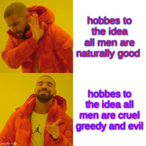 Drake Hotline Bling Meme | hobbes to the idea
all men are naturally good; hobbes to the idea all men are cruel greedy and evil | image tagged in memes,drake hotline bling | made w/ Imgflip meme maker