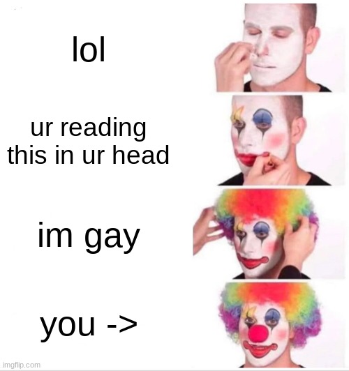 Clown Applying Makeup | lol; ur reading this in ur head; im gay; you -> | image tagged in memes,clown applying makeup | made w/ Imgflip meme maker